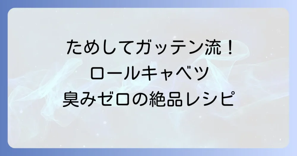 ためしてガッテン流ロールキャベツレシピ！臭みなしでとろける美味しさを作るコツ