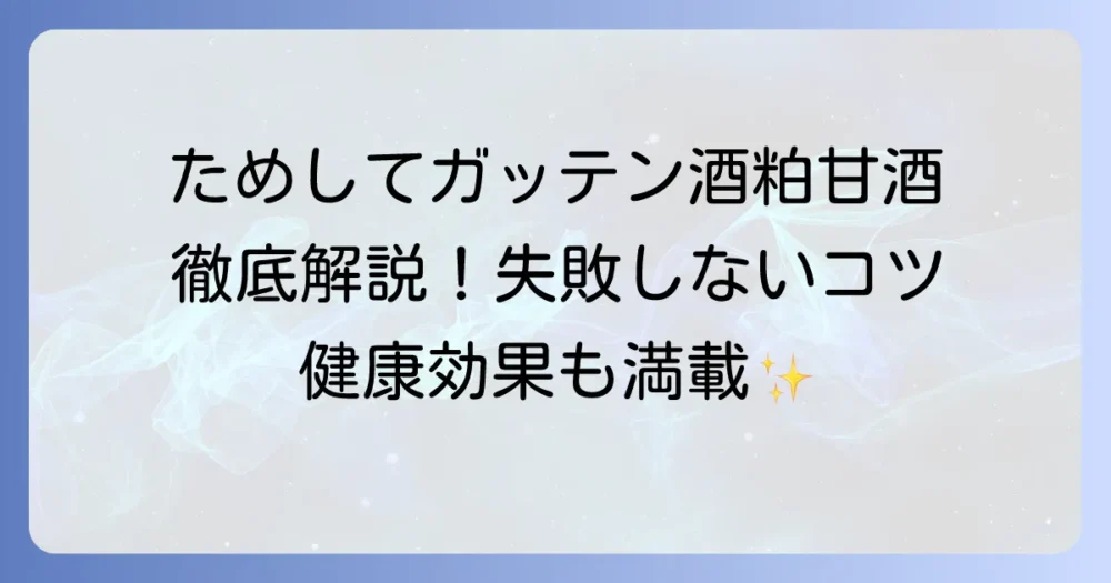 ためしてガッテン流！酒粕甘酒レシピ徹底解説：健康効果と失敗しないコツ