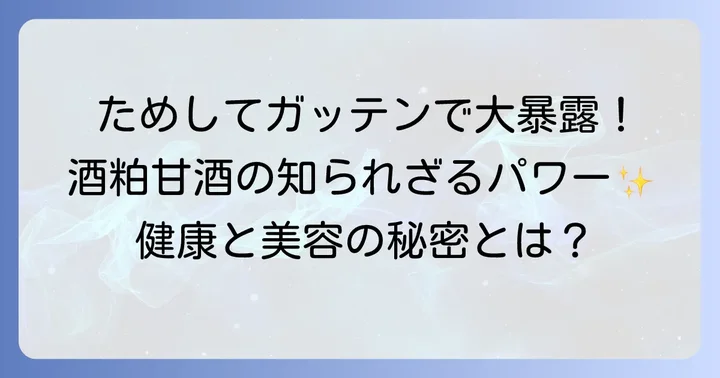 ためしてガッテンで話題！酒粕甘酒の驚くべき健康パワー