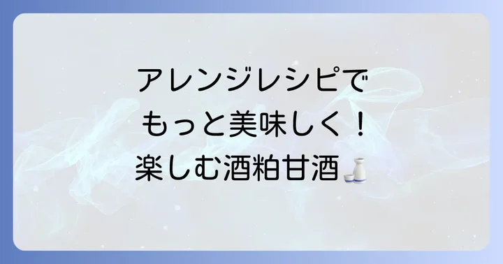 酒粕甘酒をさらに楽しむ！おすすめアレンジレシピ