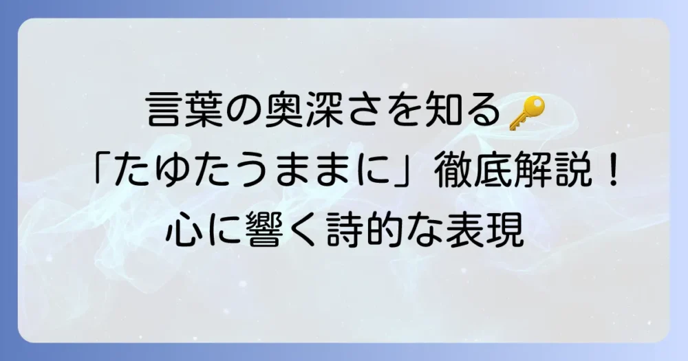 たゆたうままに：意味を徹底解説！言葉の奥深さと使い方を学ぶ