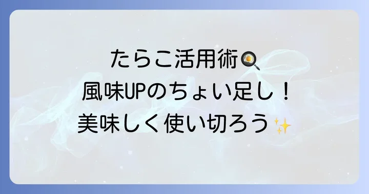 たらこほぐし瓶レシピをさらに美味しくするコツと活用術