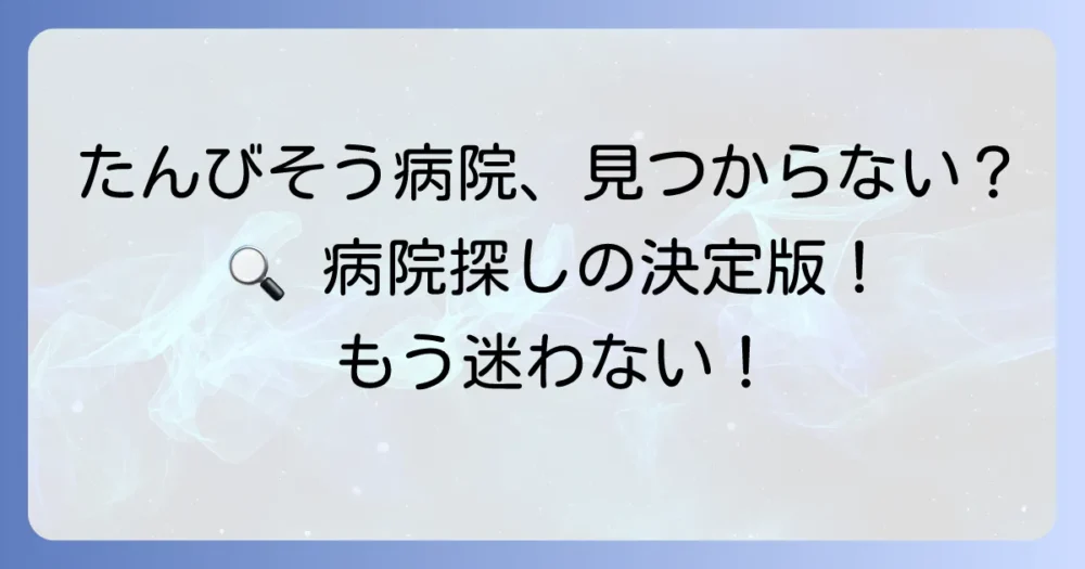 たんびそう病院が見つからない？あなたにぴったりの病院を探す方法を徹底解説