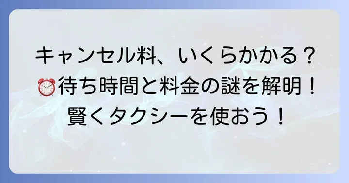 知っておきたい！キャンセル料金と待ち時間について