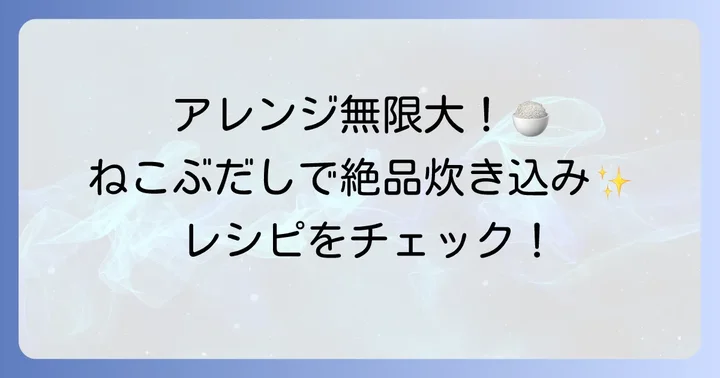 具材で広がる！ねこぶだし炊き込みご飯の人気アレンジ