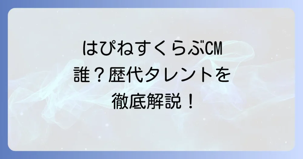 はぴねすくらぶCMのタレントは誰？歴代出演者や最新CM情報を徹底解説