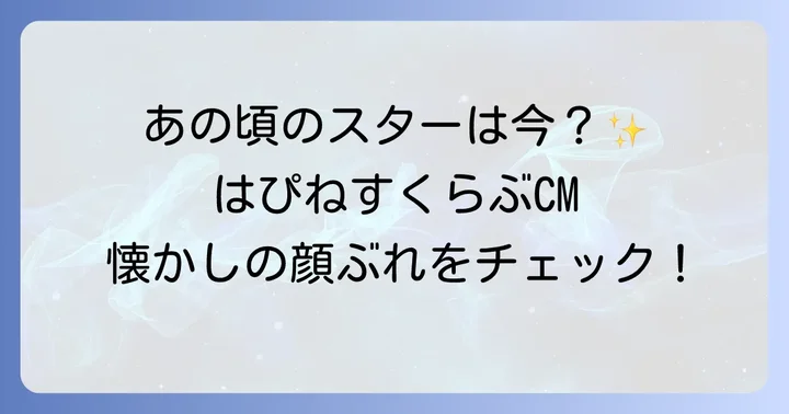 懐かしの顔ぶれも！はぴねすくらぶ歴代CMタレントを振り返る