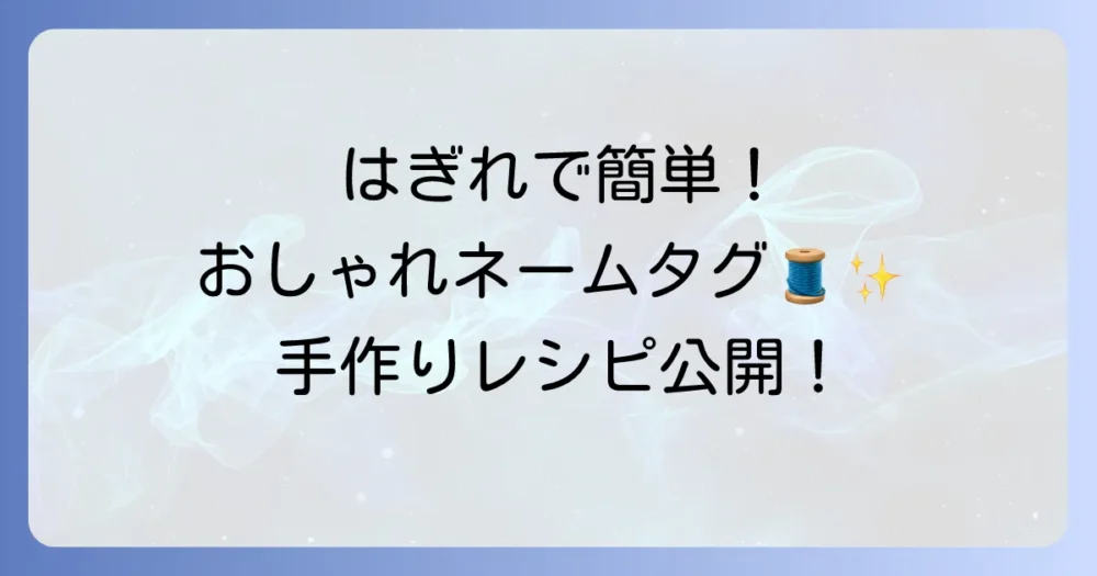 はぎれネームタグの作り方徹底解説！簡単おしゃれに手作りするコツ