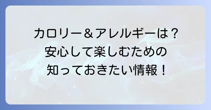 気になるカロリーとアレルギー情報！安心して楽しむために