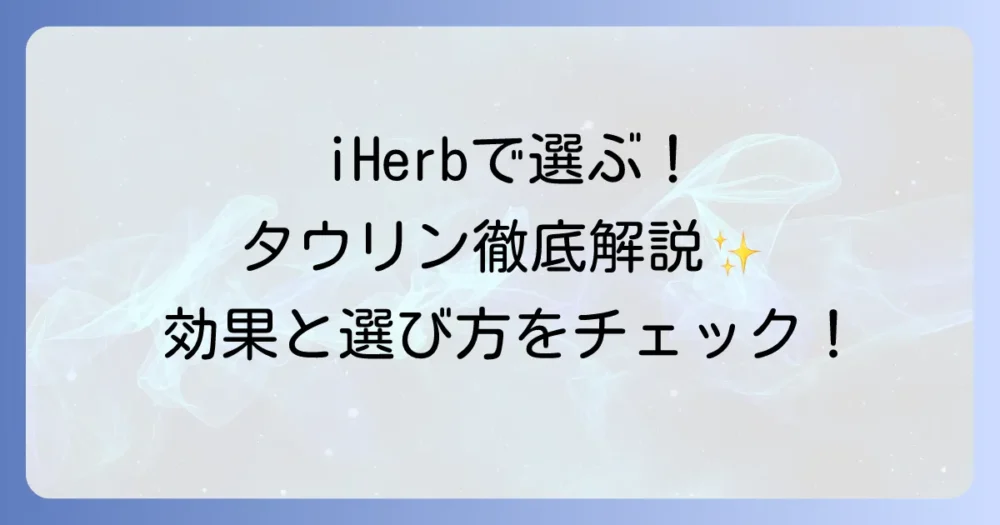 アイハーブのタウリンを徹底解説！選び方から効果的な飲み方まで