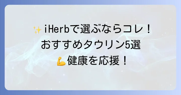 iHerbで買えるおすすめタウリンサプリメント【厳選5選】