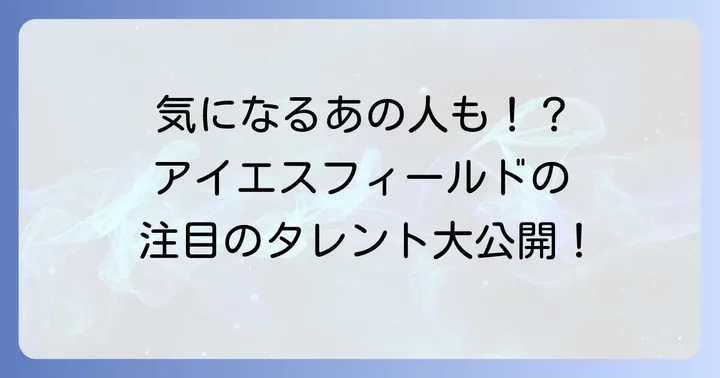 アイエスフィールド所属タレントを徹底紹介！注目の顔ぶれと活動