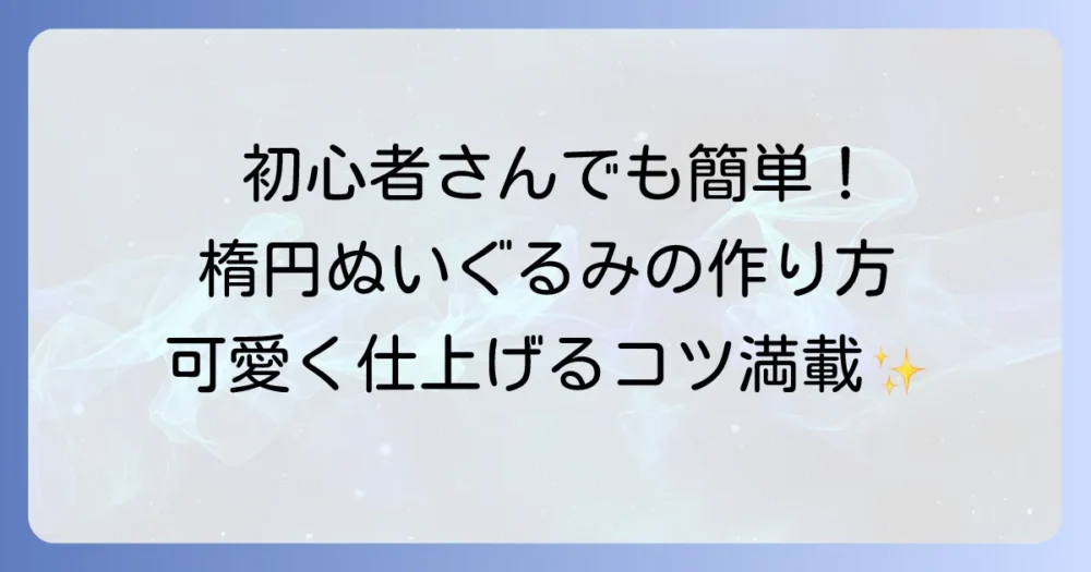 ぬいぐるみ楕円の作り方徹底解説！初心者でも簡単にかわいい形を作るコツ