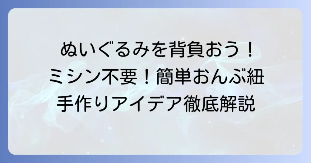 ぬいぐるみおんぶ紐の作り方：ミシンなしでも簡単！手作りアイデアを徹底解説