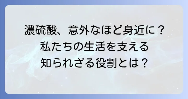 濃硫酸の幅広い用途と私たちの生活への関わり