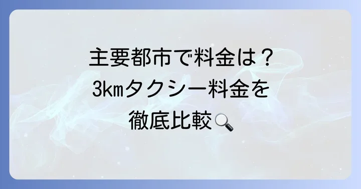 3kmタクシー料金の目安：主要都市ごとの比較