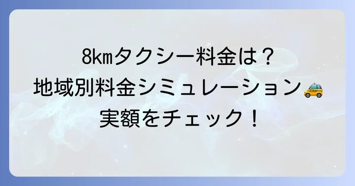 8km走行時のタクシー料金の目安【地域別シミュレーション】