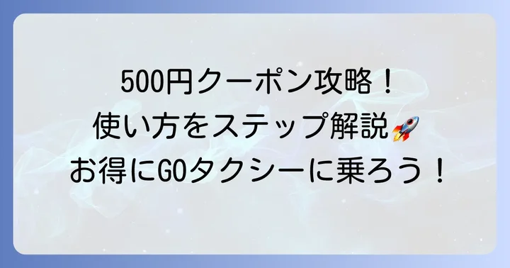 GOタクシークーポン500円の具体的な使い方をステップで解説