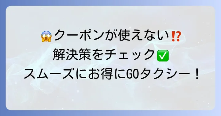 GOタクシークーポン利用時の注意点とトラブル解決のコツ