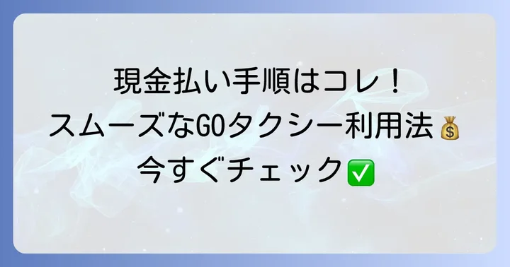 GOタクシーで現金支払いをする具体的なやり方