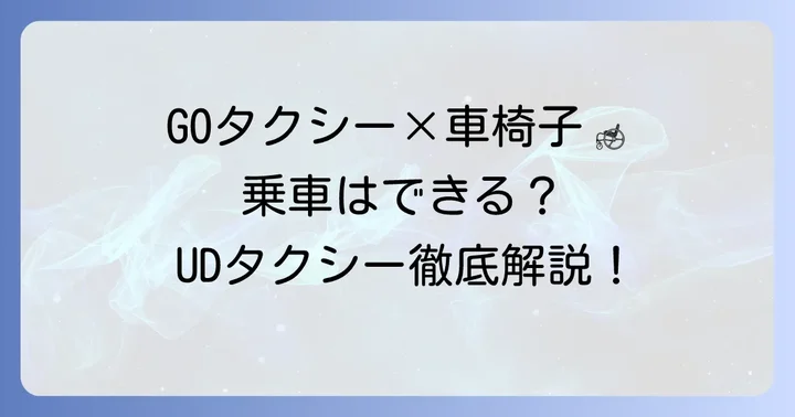 GOタクシーで車椅子利用は可能？ユニバーサルデザインタクシーの活用