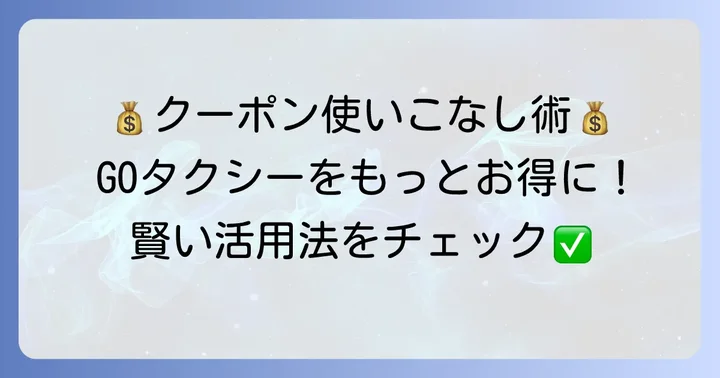 GOタクシークーポンを最大限に活用するコツ