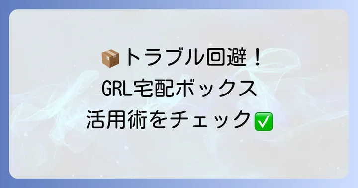 GRL宅配ボックス利用時の注意点とトラブル対策