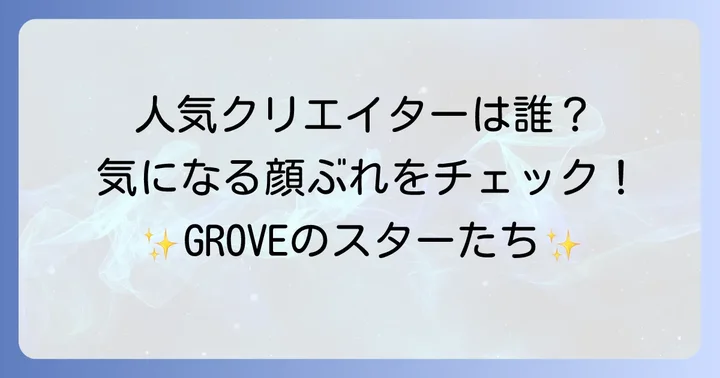 GROVE株式会社所属の人気クリエイターたちを徹底紹介
