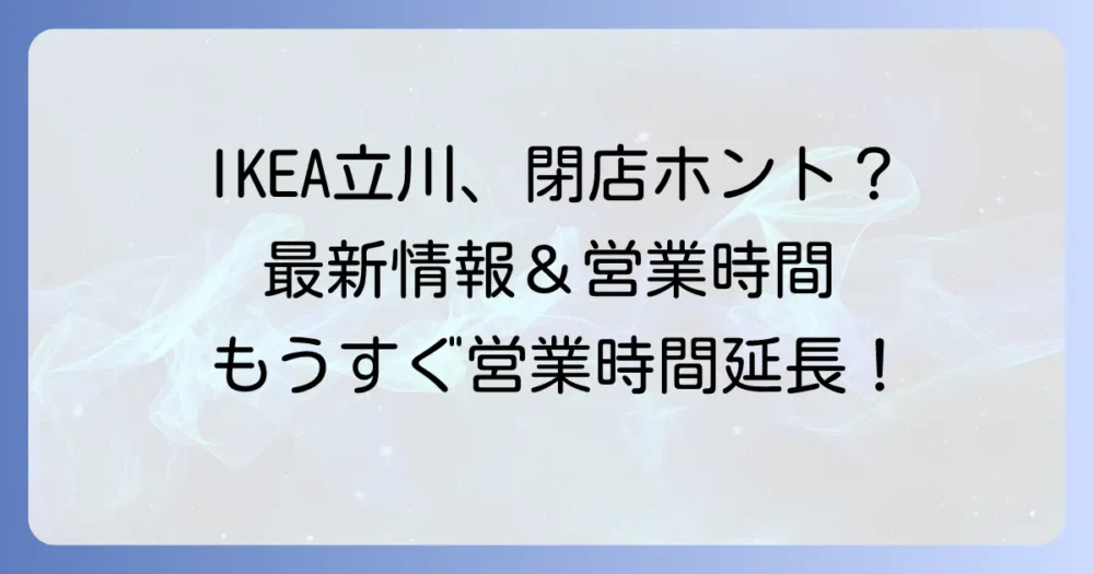 IKEA立川はなくなる？閉店の噂の真相と現在の営業状況を徹底解説！