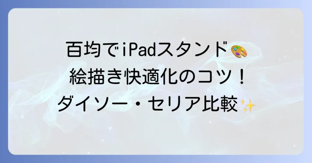 iPad絵描きスタンドを百均で見つける！ダイソー・セリアのおすすめと選び方