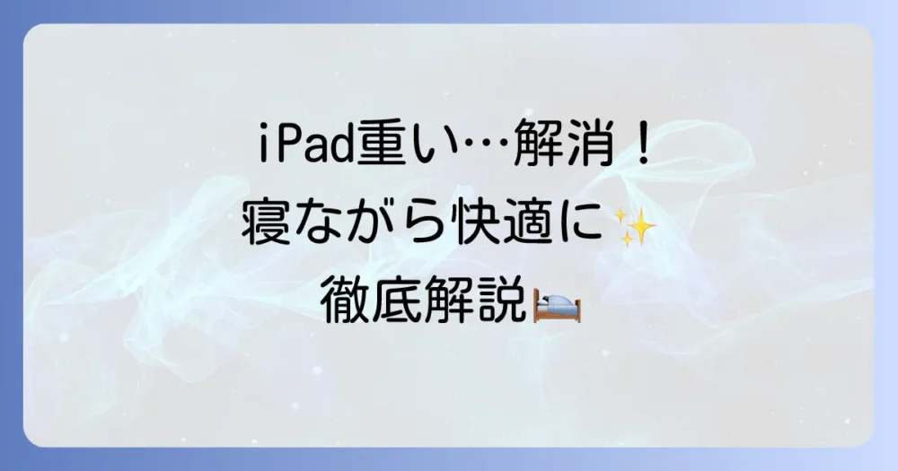 iPadを寝ながら使う際の「重い」悩みを解消！快適に使うための徹底解説