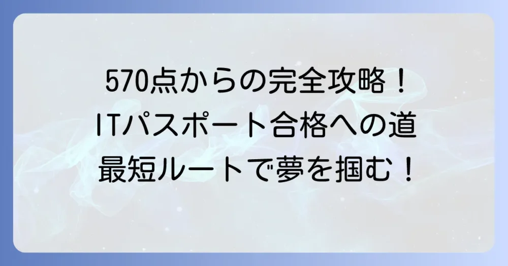ITパスポート570点から合格を掴む！あと一歩を乗り越える勉強法を徹底解説