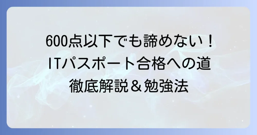 ITパスポート600点以下でも合格は夢じゃない！諦めないための勉強方法を徹底解説