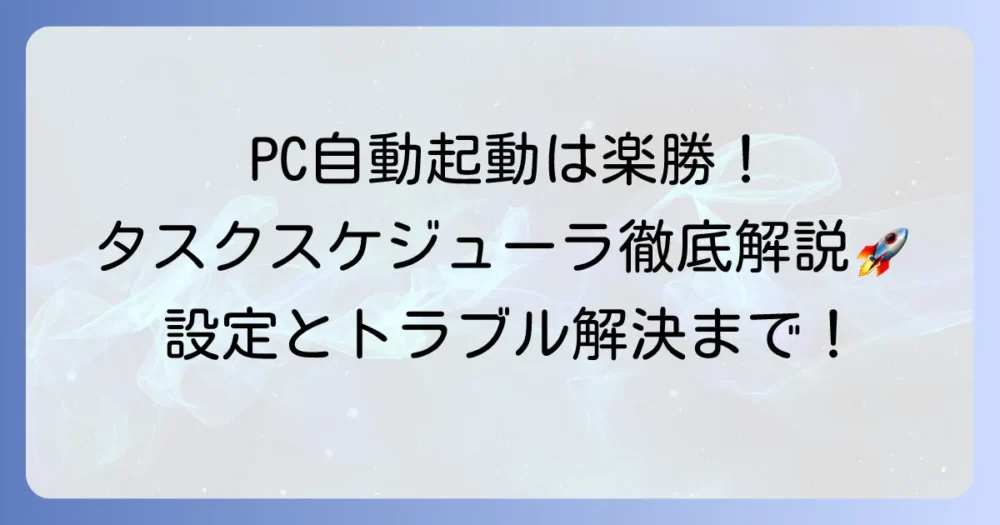 PCの自動起動をタスクスケジューラで実現！設定方法とトラブル解決策を徹底解説