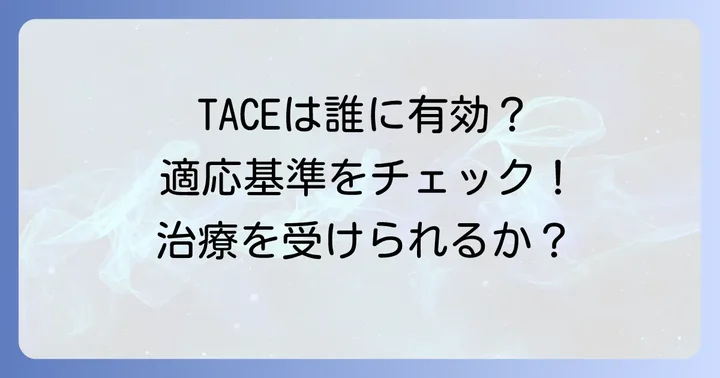 TACEの対象となる患者さんと適応基準