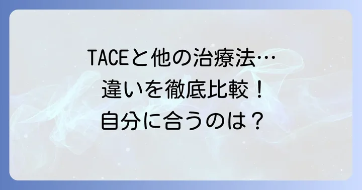 TACEと他の肝臓がん治療法との違い