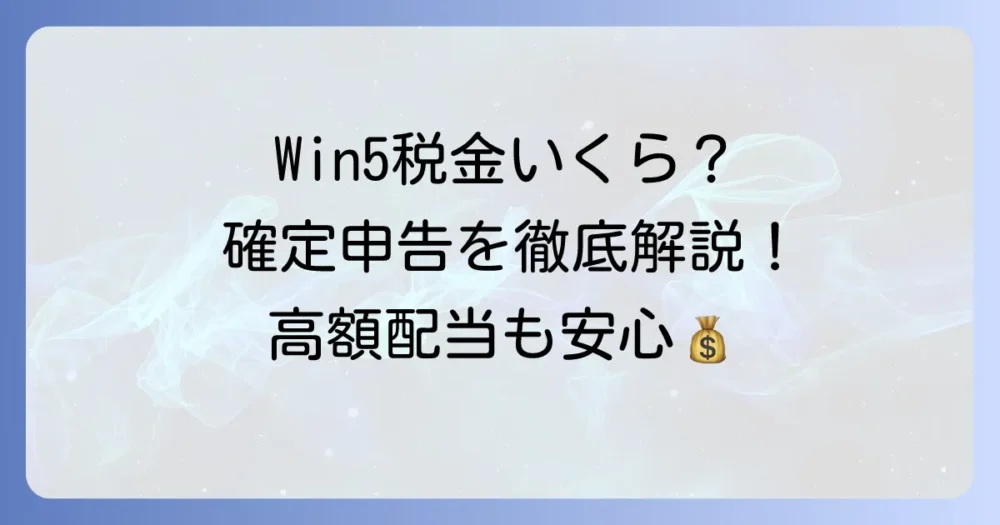 Win5で当たった税金はいくら？確定申告の進め方と注意点を徹底解説