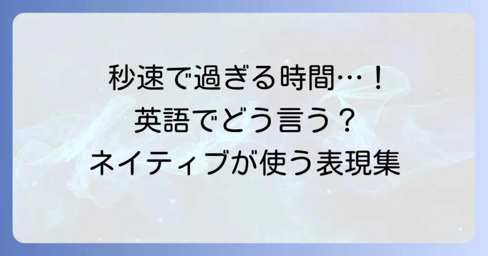 「あっという間に時間が過ぎる」を英語でどう言う？ネイティブが使うフレーズと使い分け