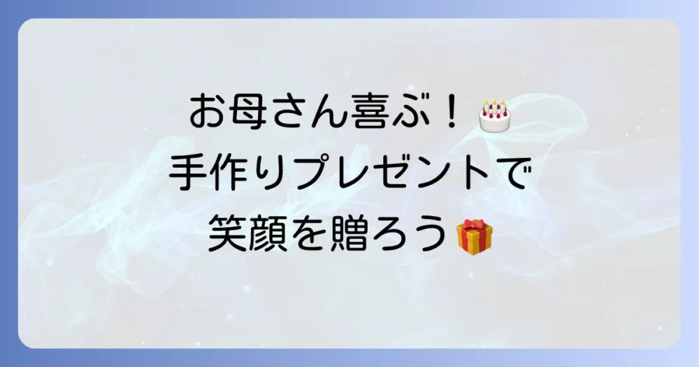 お母さんが喜ぶ誕生日プレゼント：手作り簡単アイデア集！心を込めた贈り物のコツ