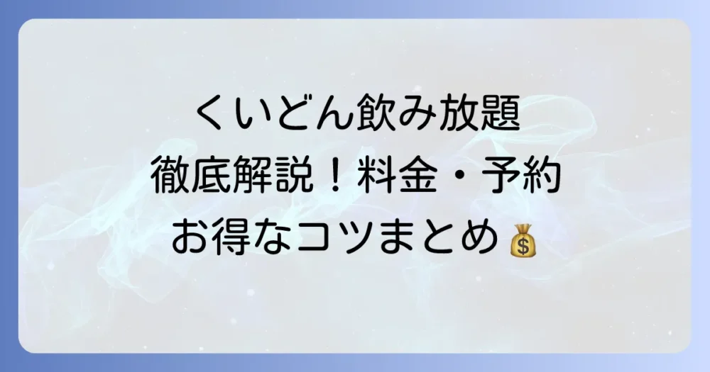 くいどん飲み放題を徹底解説！料金・メニュー・予約方法からお得なコツまで