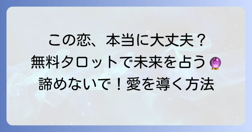 この恋は実らない？無料タロット占いで現状を知り、未来を切り開く方法