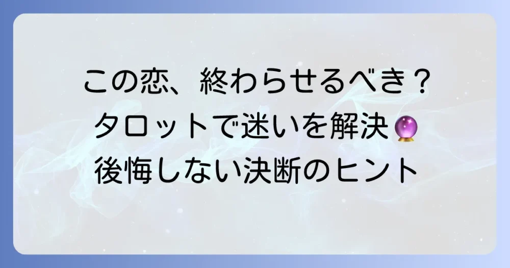 この恋は終わらせるべきかタロットで占う!迷いを解決する決定と進め方