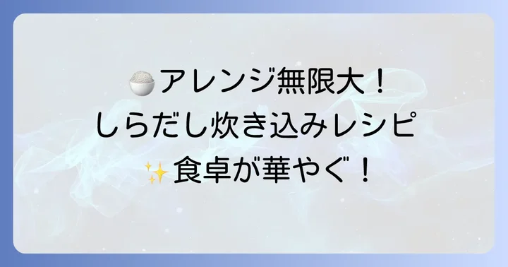 具材で広がる!しらだし炊き込みご飯の絶品アレンジ