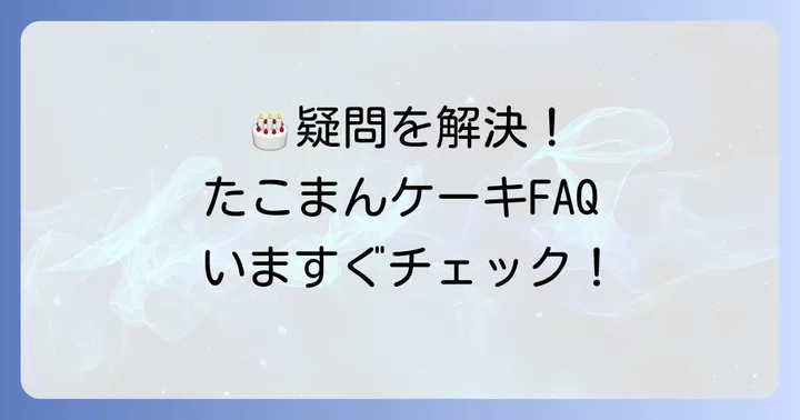 たこまんの誕生日ケーキに関するよくある質問