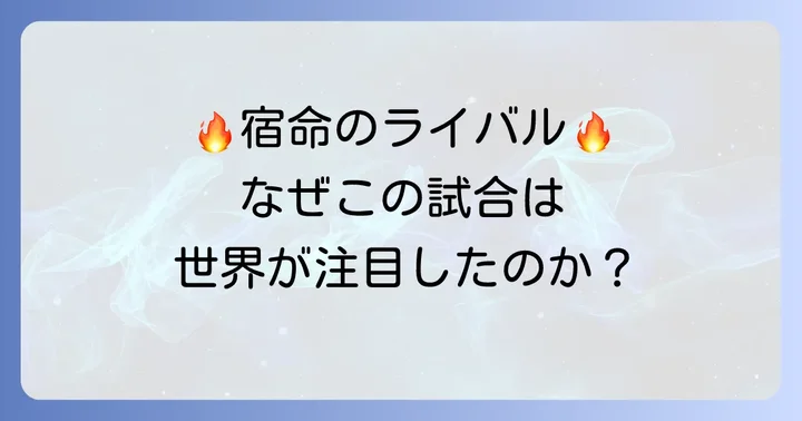 因縁の対決の背景：なぜこの試合が注目されたのか