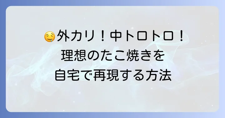 理想のたこ焼き！トロトロカリカリ食感の魅力