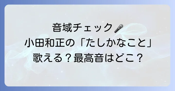 小田和正「たしかなこと」の音域は？最高音と最低音を詳しく解説