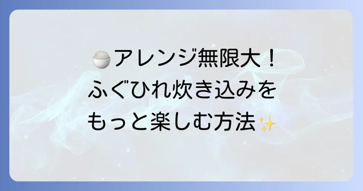 ふぐひれ炊き込みご飯をさらに美味しくするアレンジ方法