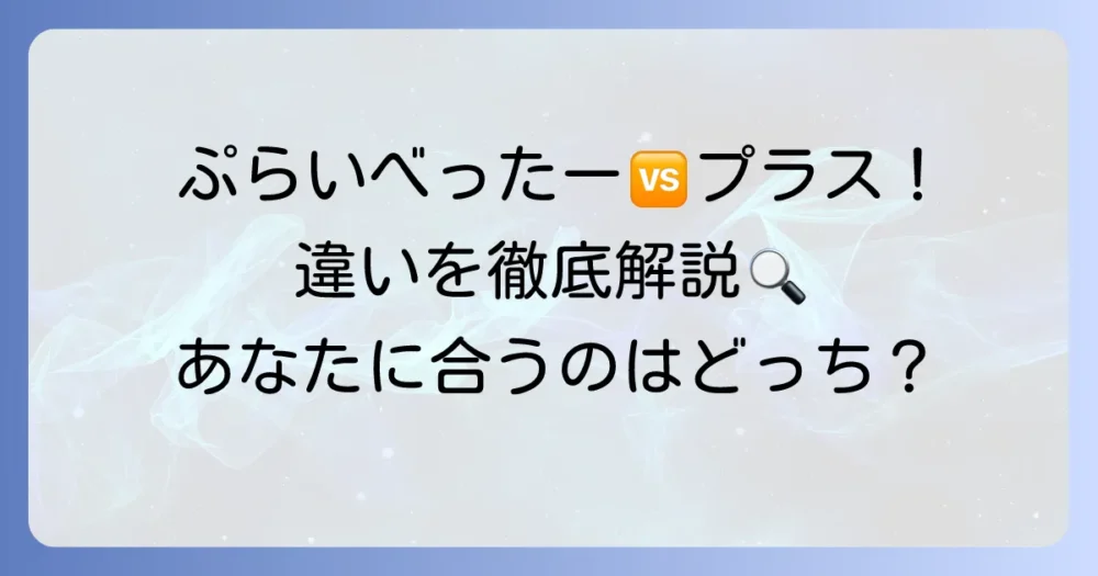 ぷらいべったーとぷらいべったープラスの違いを徹底解説！あなたに合うのはどちら？