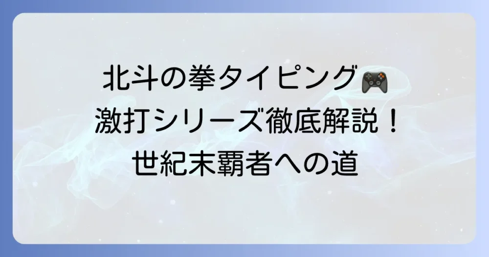 北斗の拳タイピング激打シリーズを徹底解説！世紀末覇者を目指すタイピング練習の全て